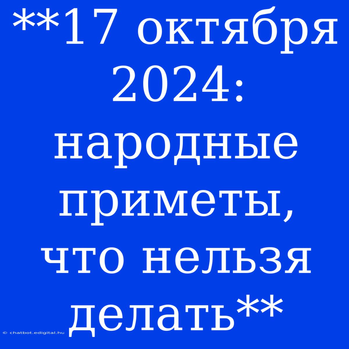 **17 Октября 2024: Народные Приметы, Что Нельзя Делать**