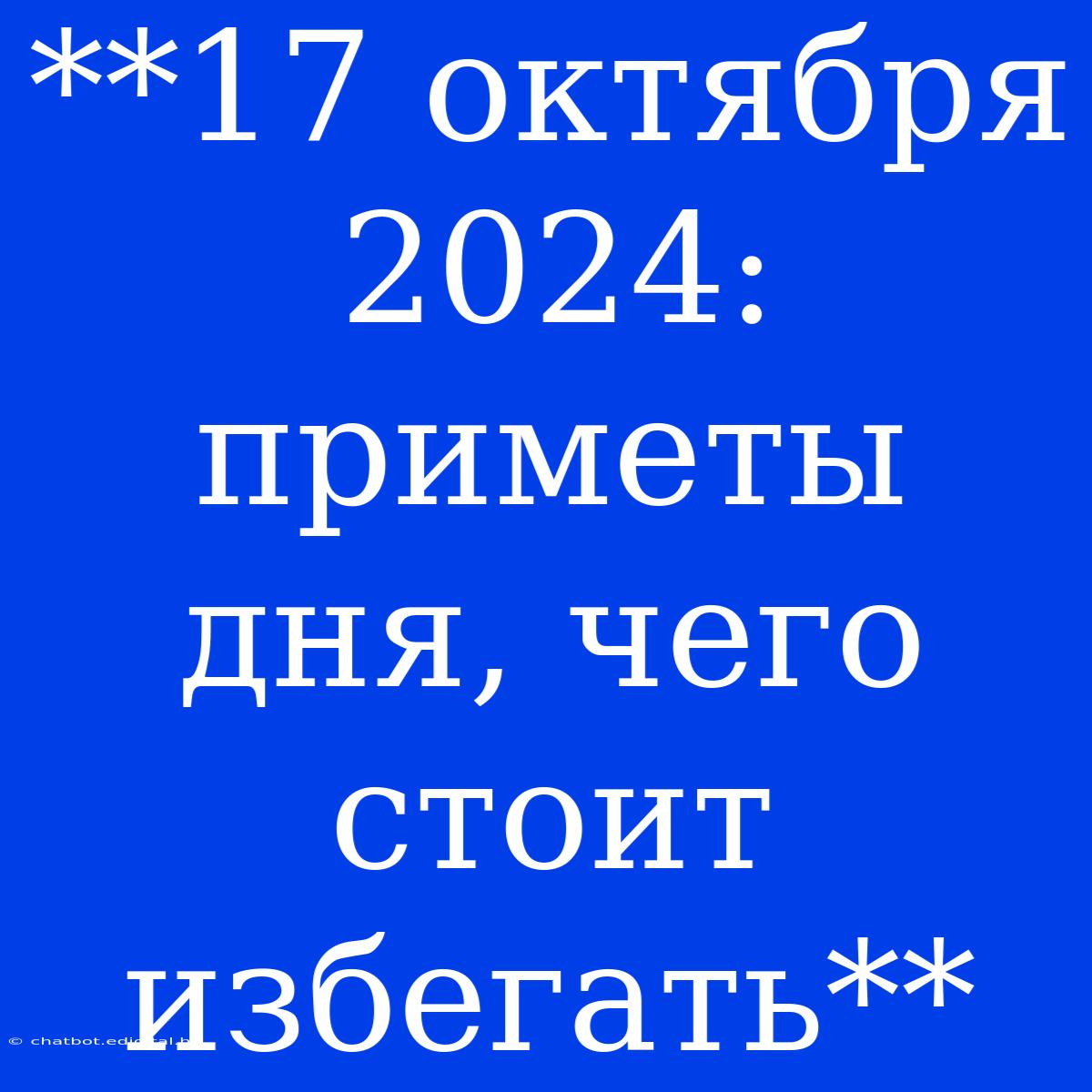 **17 Октября 2024: Приметы Дня, Чего Стоит Избегать**