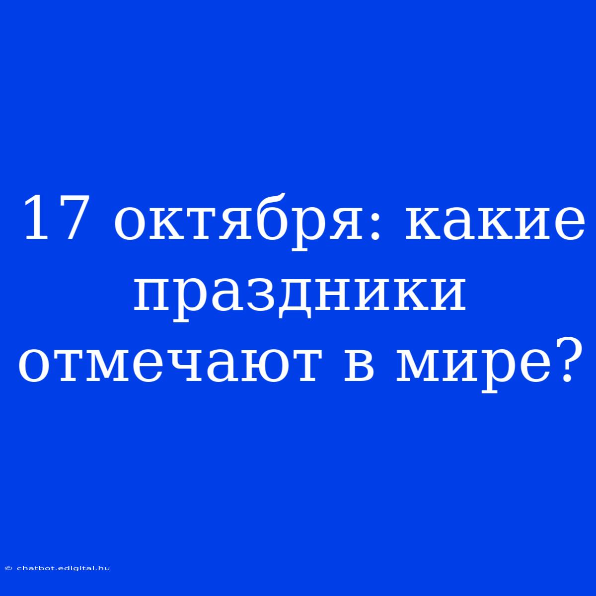 17 Октября: Какие Праздники Отмечают В Мире?