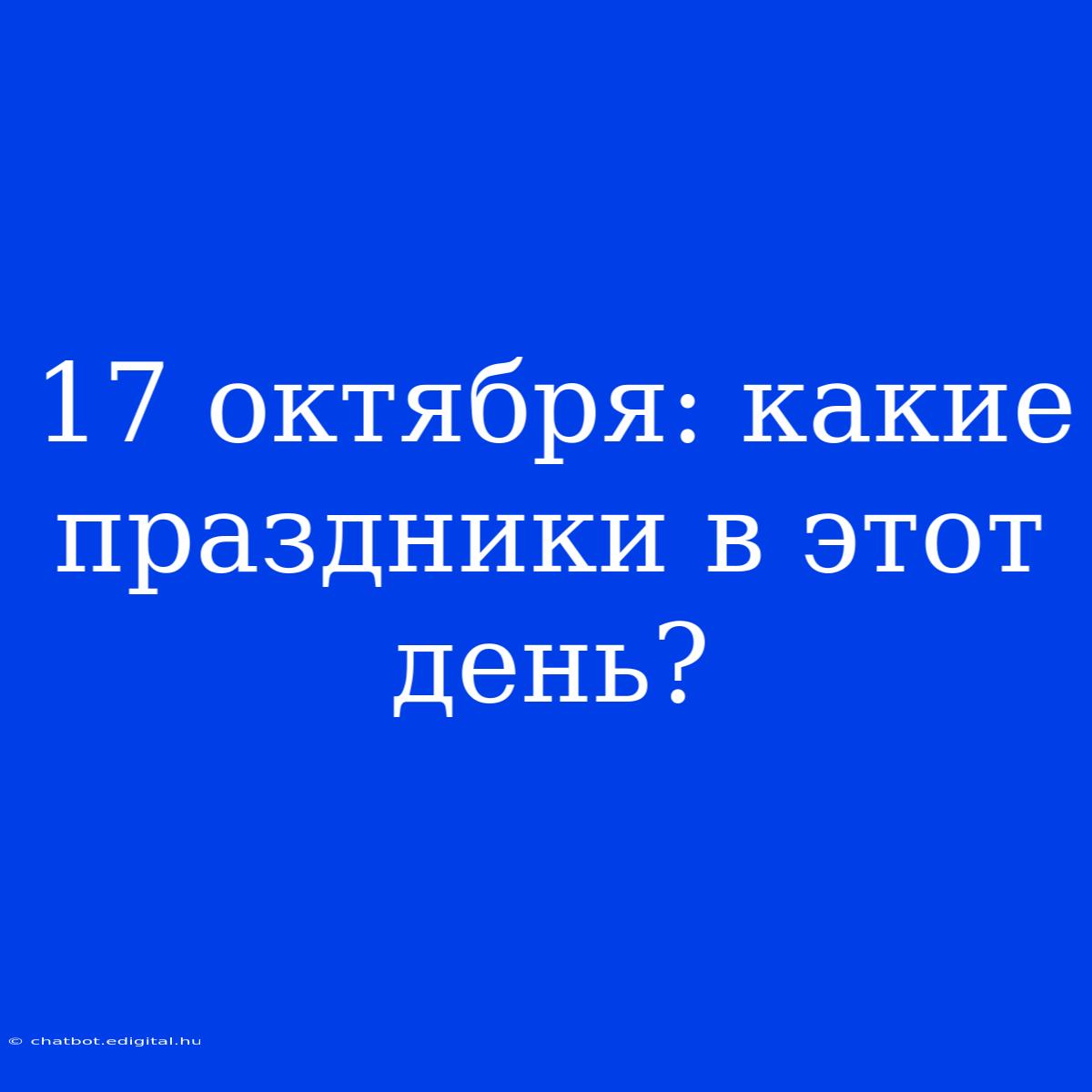 17 Октября: Какие Праздники В Этот День?