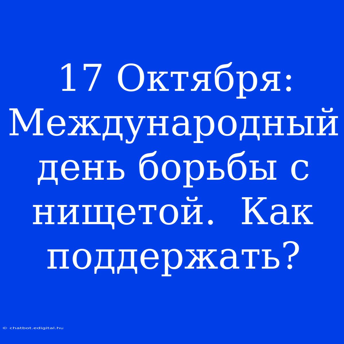 17 Октября: Международный День Борьбы С Нищетой.  Как Поддержать?