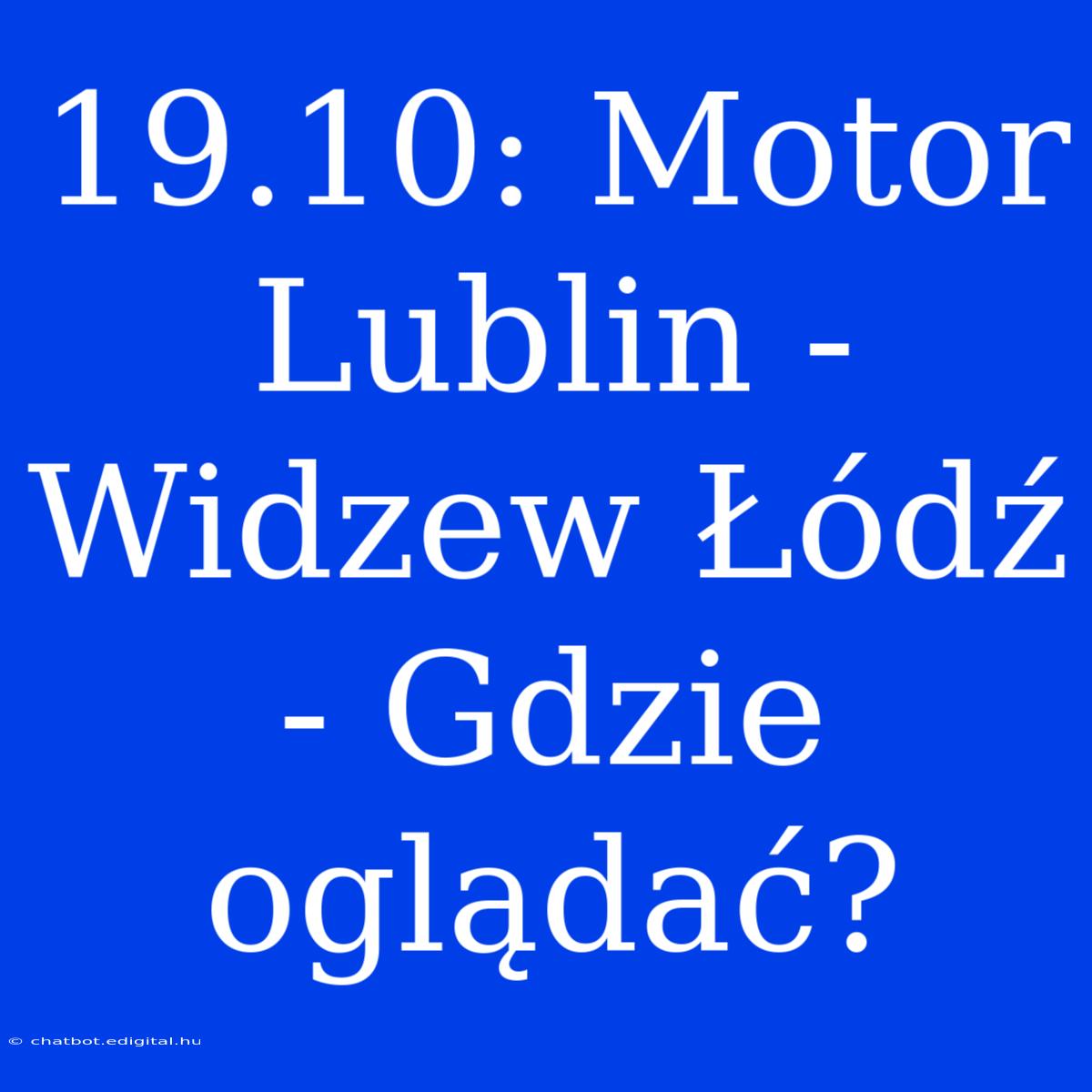 19.10: Motor Lublin - Widzew Łódź - Gdzie Oglądać?