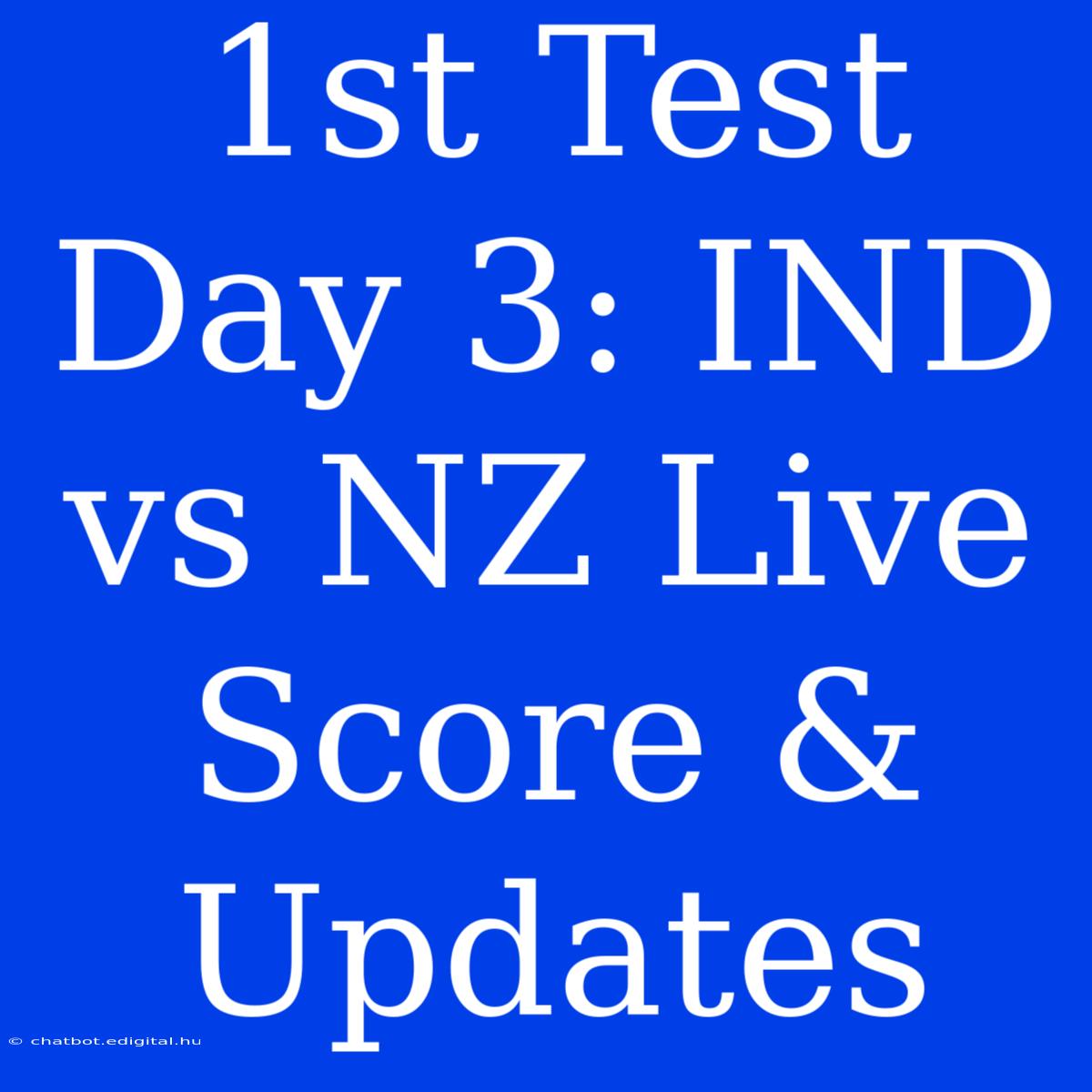 1st Test Day 3: IND Vs NZ Live Score & Updates