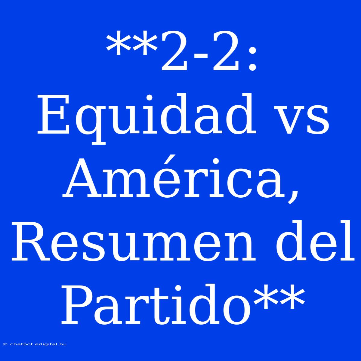 **2-2: Equidad Vs América, Resumen Del Partido**