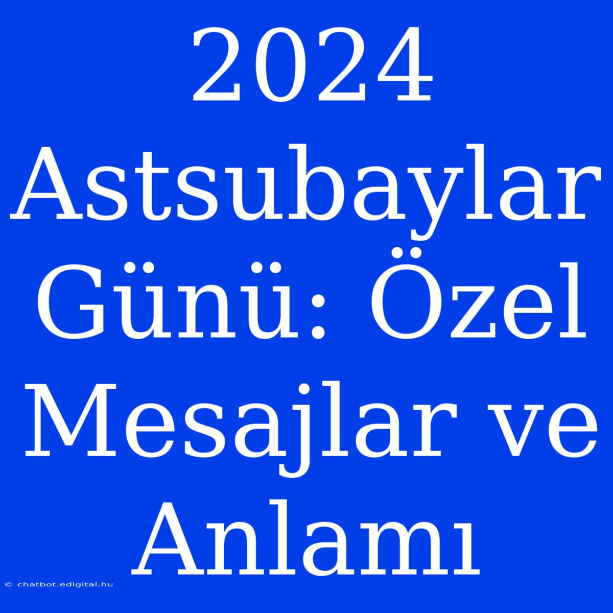 2024 Astsubaylar Günü: Özel Mesajlar Ve Anlamı