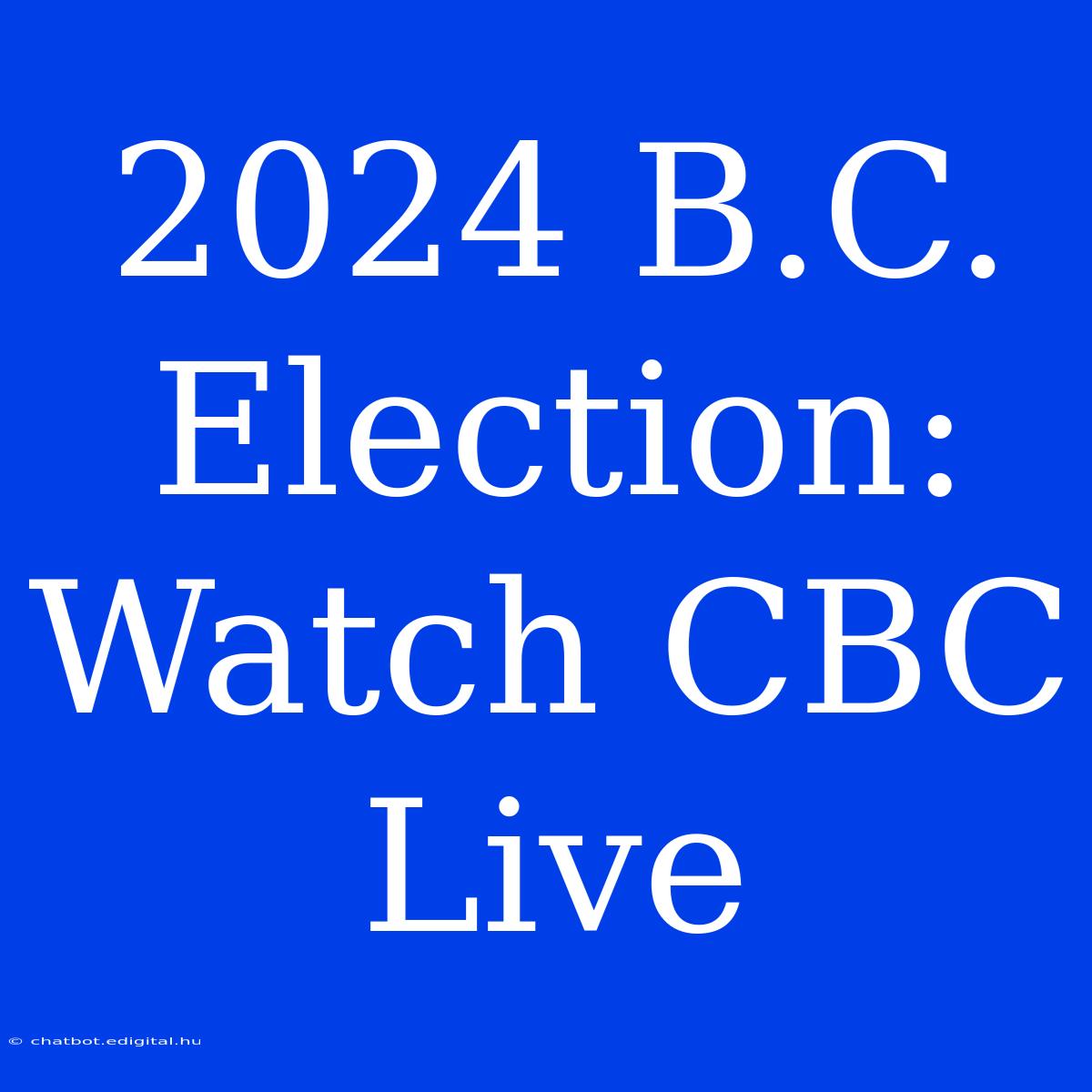 2024 B.C. Election: Watch CBC Live