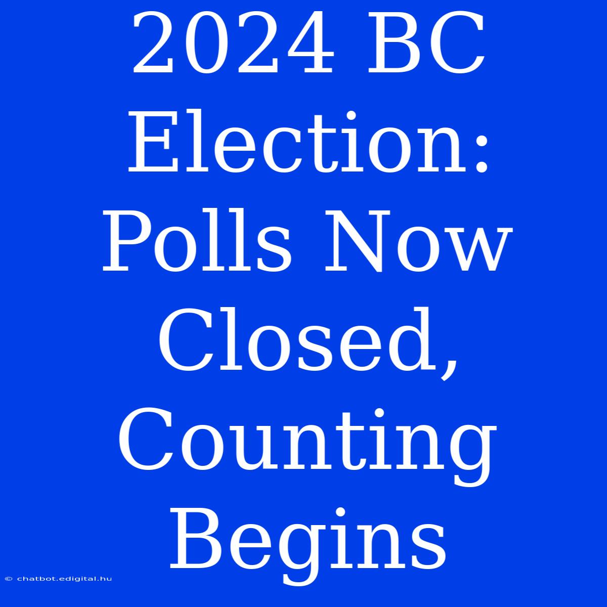 2024 BC Election: Polls Now Closed, Counting Begins