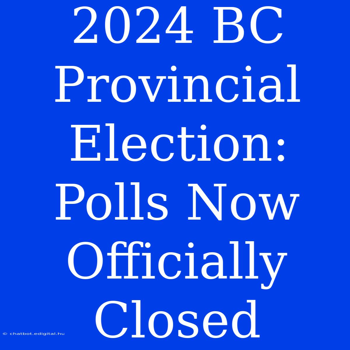 2024 BC Provincial Election: Polls Now Officially Closed