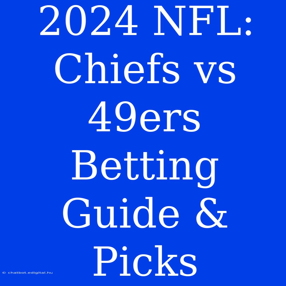 2024 NFL:  Chiefs Vs 49ers  Betting Guide & Picks