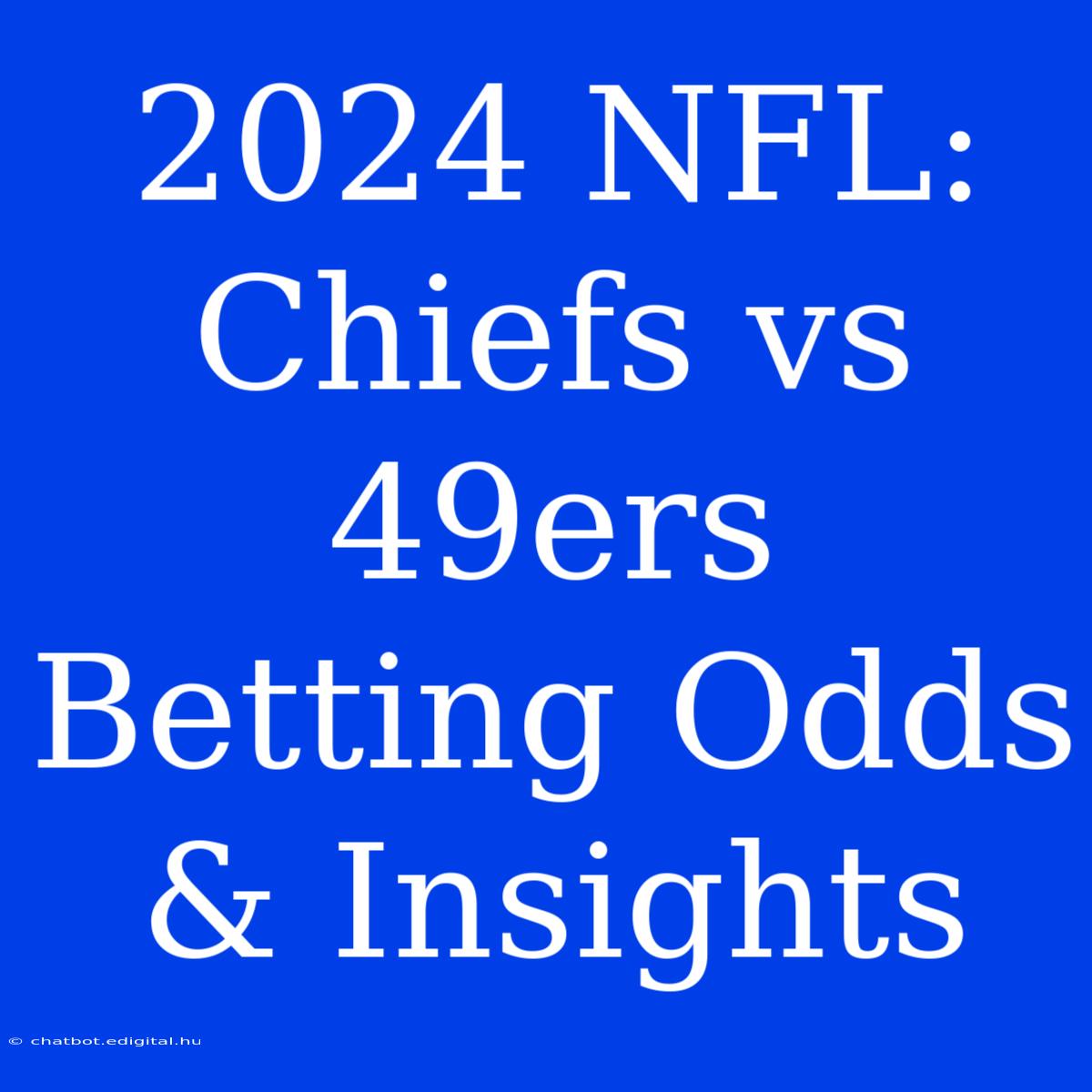 2024 NFL: Chiefs Vs 49ers Betting Odds & Insights