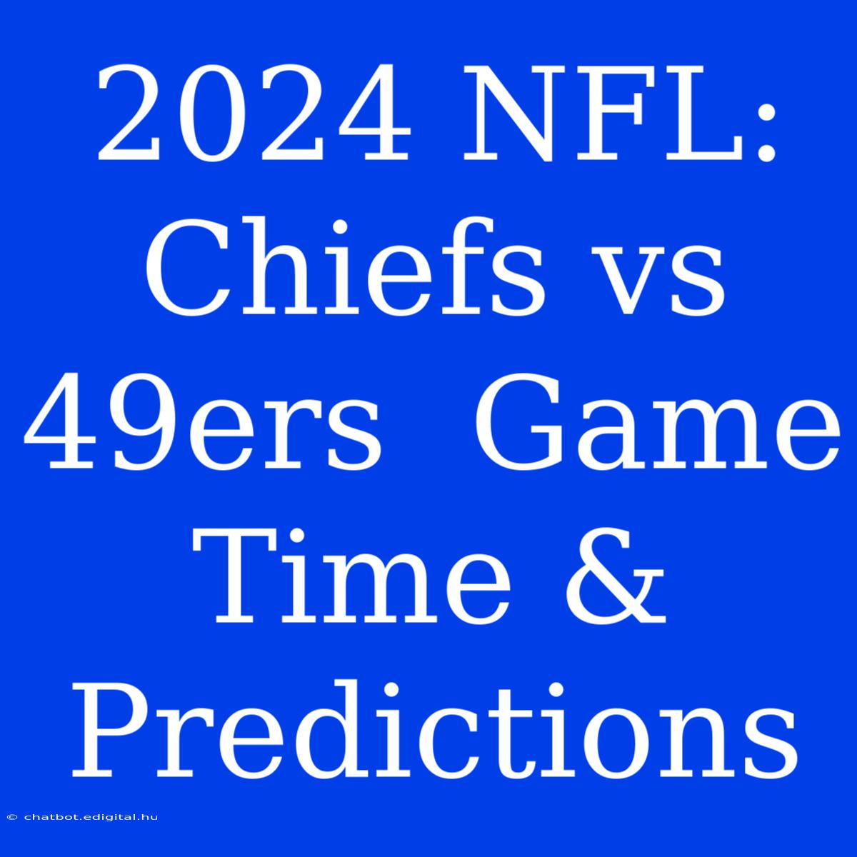 2024 NFL: Chiefs Vs 49ers  Game Time & Predictions