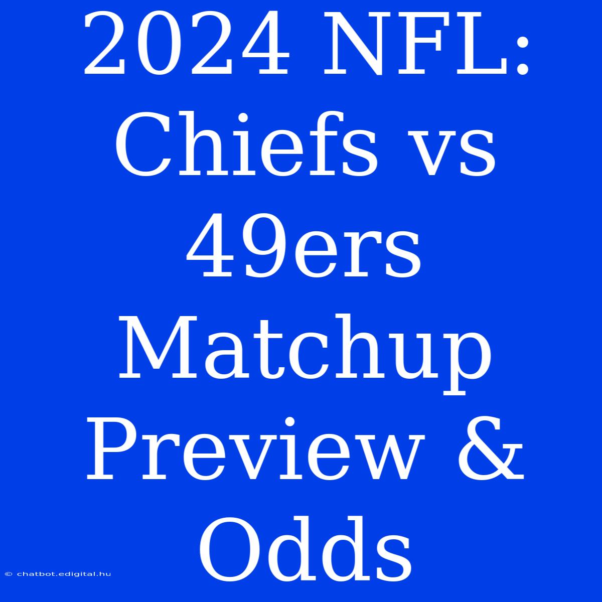 2024 NFL: Chiefs Vs 49ers Matchup Preview & Odds