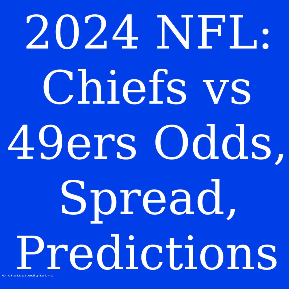 2024 NFL:  Chiefs Vs 49ers Odds, Spread, Predictions