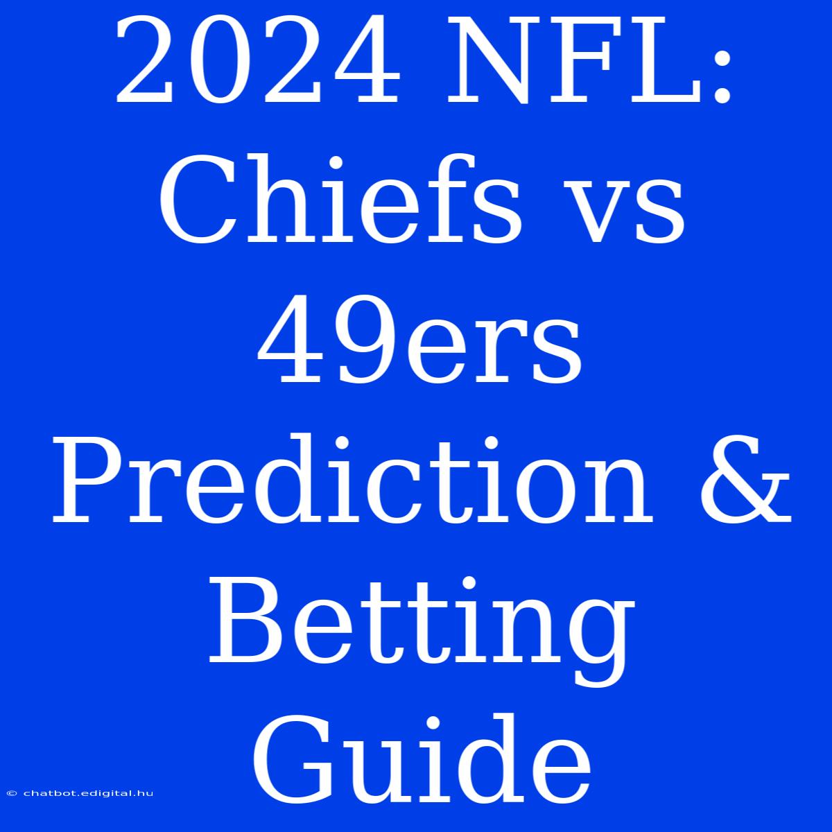 2024 NFL: Chiefs Vs 49ers Prediction & Betting Guide