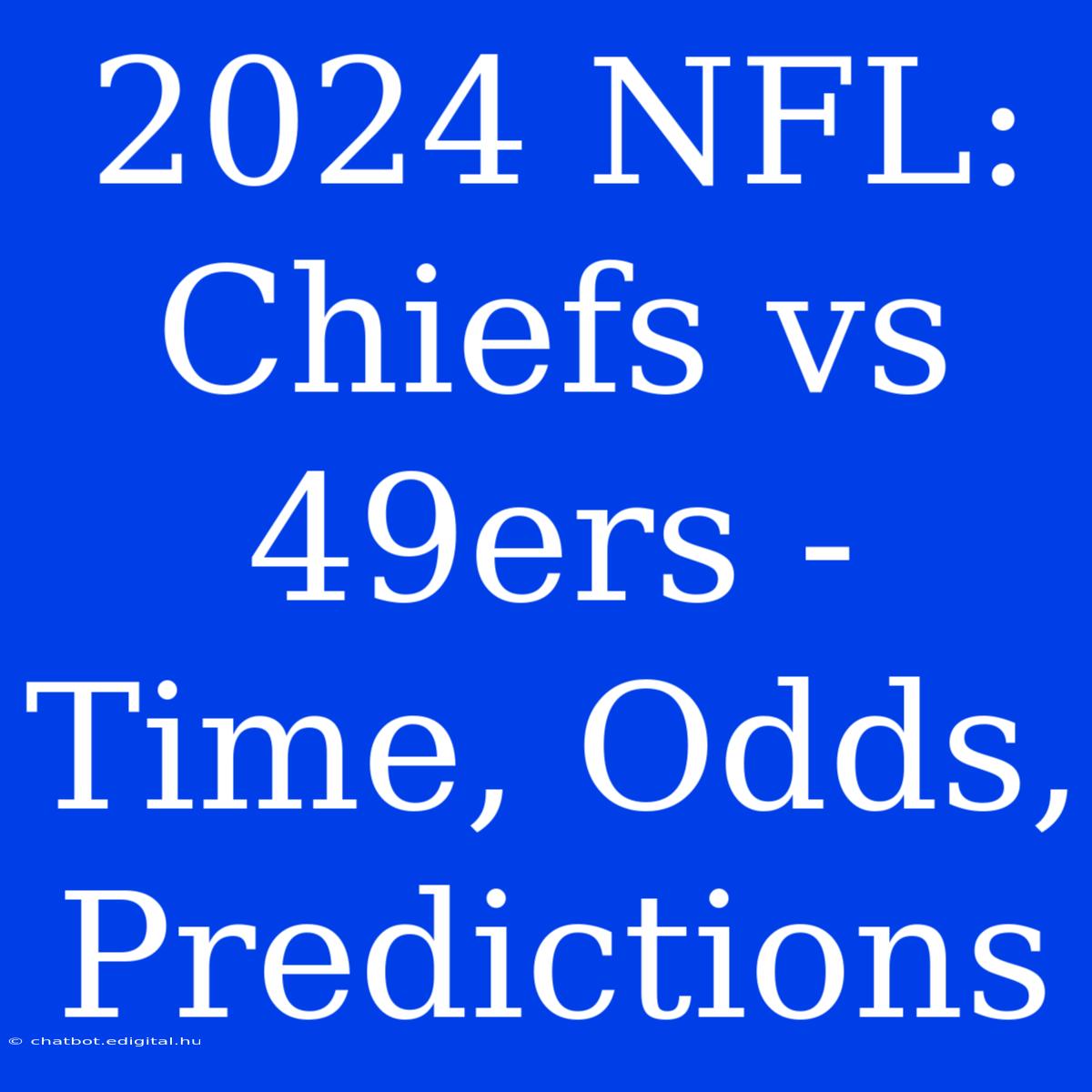 2024 NFL: Chiefs Vs 49ers - Time, Odds, Predictions 