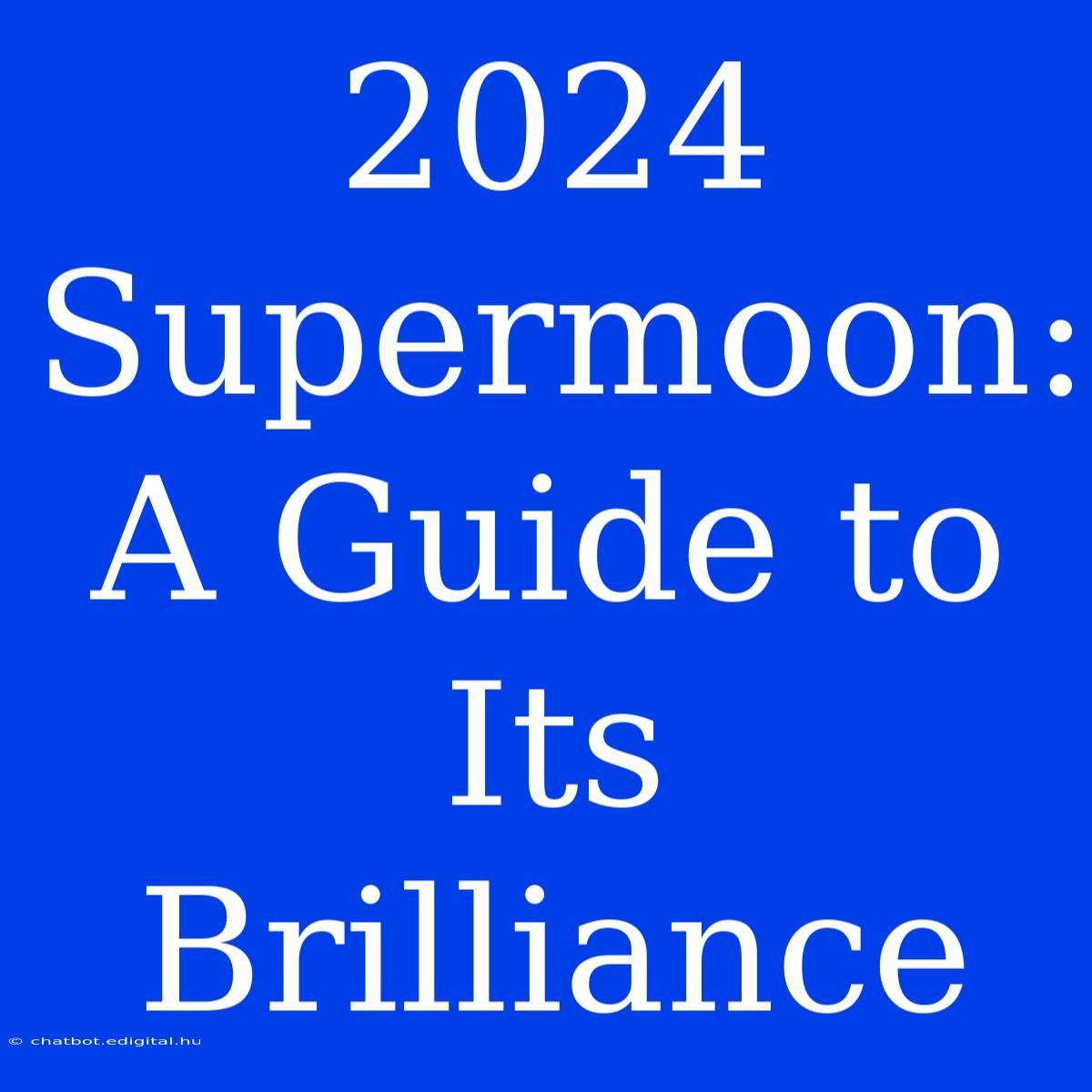 2024 Supermoon:  A Guide To Its Brilliance