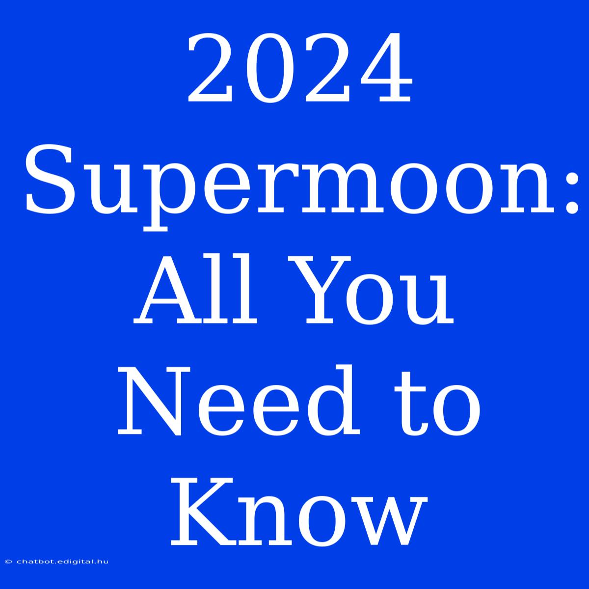 2024 Supermoon: All You Need To Know 