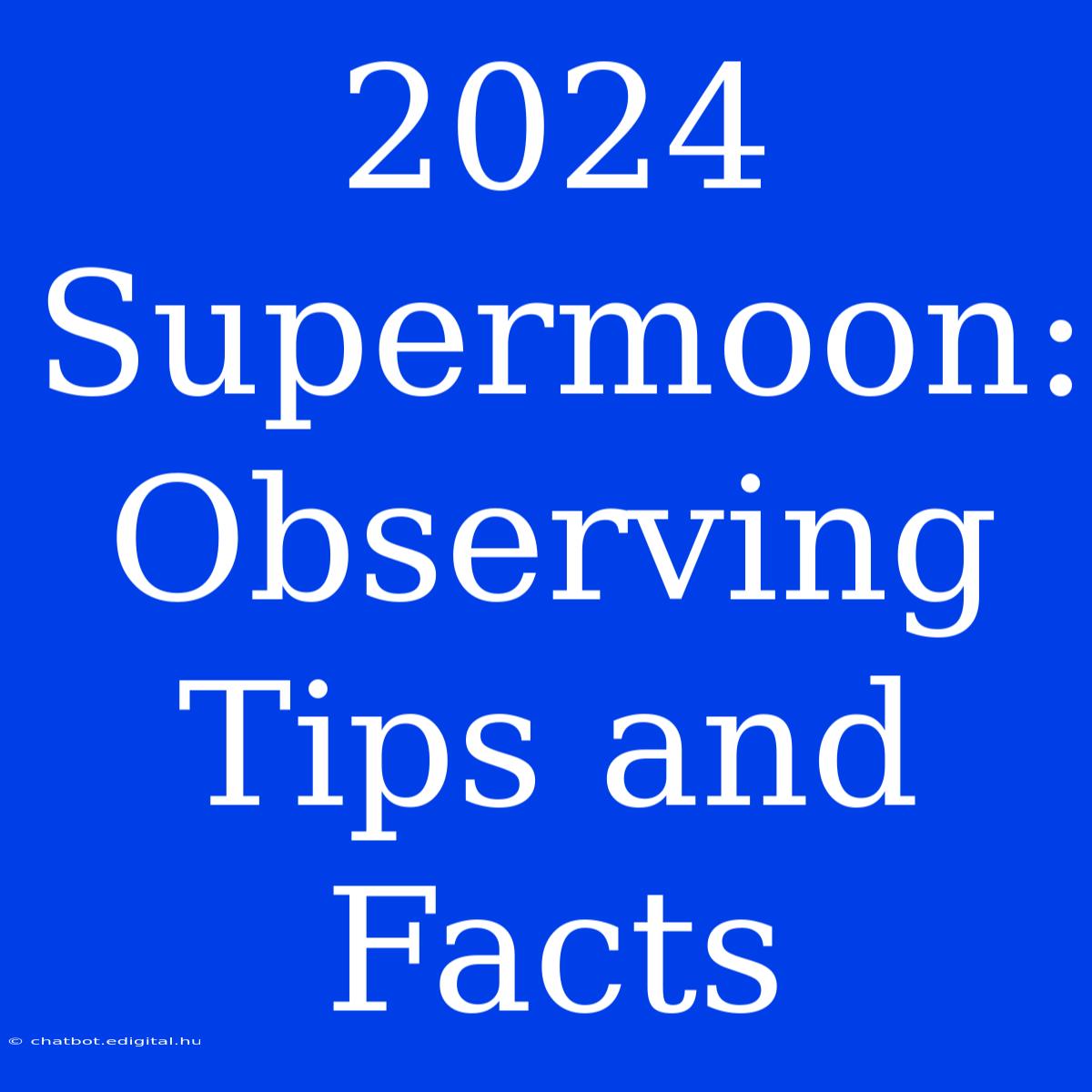 2024 Supermoon: Observing Tips And Facts