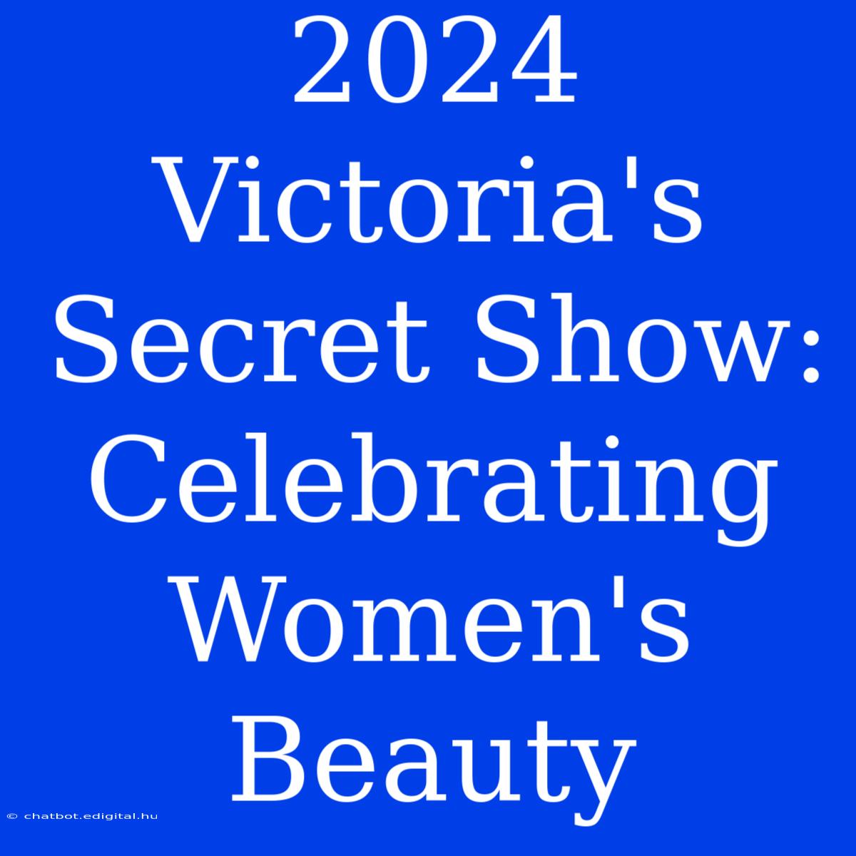 2024 Victoria's Secret Show:  Celebrating Women's Beauty 