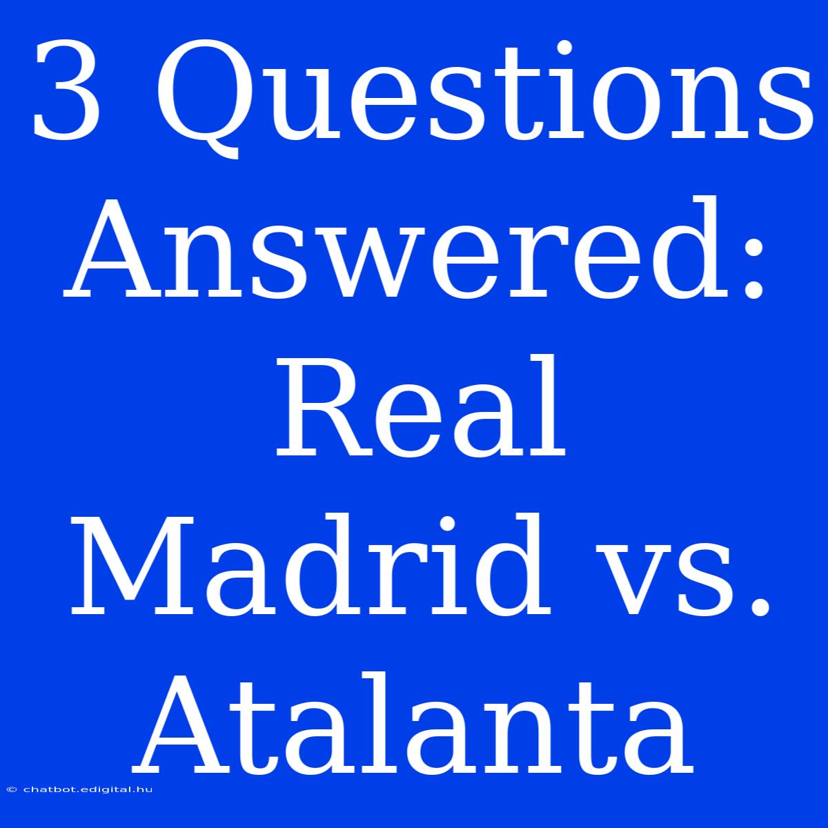 3 Questions Answered: Real Madrid Vs. Atalanta