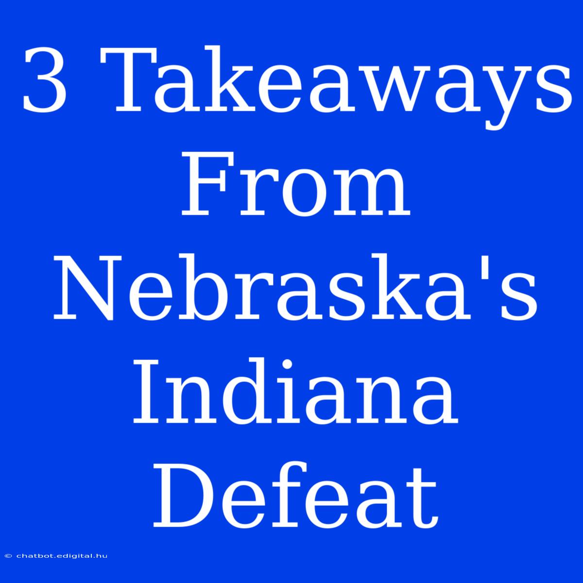 3 Takeaways From Nebraska's Indiana Defeat