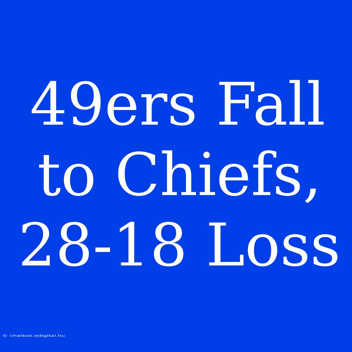 49ers Fall To Chiefs, 28-18 Loss 