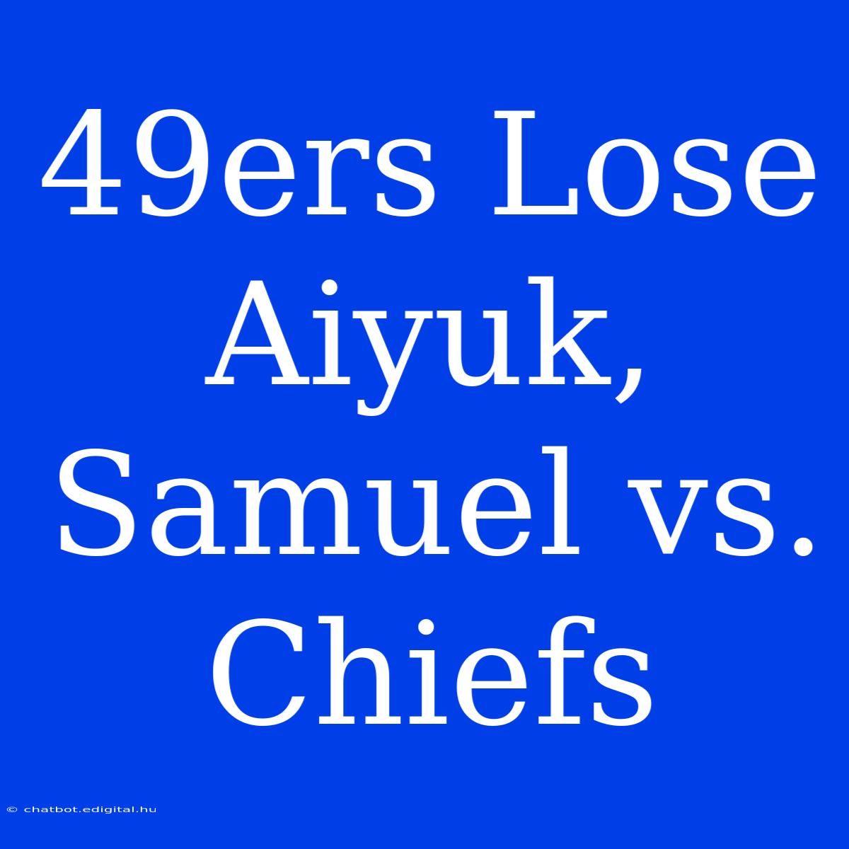 49ers Lose Aiyuk, Samuel Vs. Chiefs