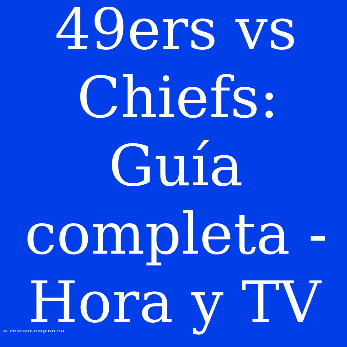 49ers Vs Chiefs: Guía Completa - Hora Y TV