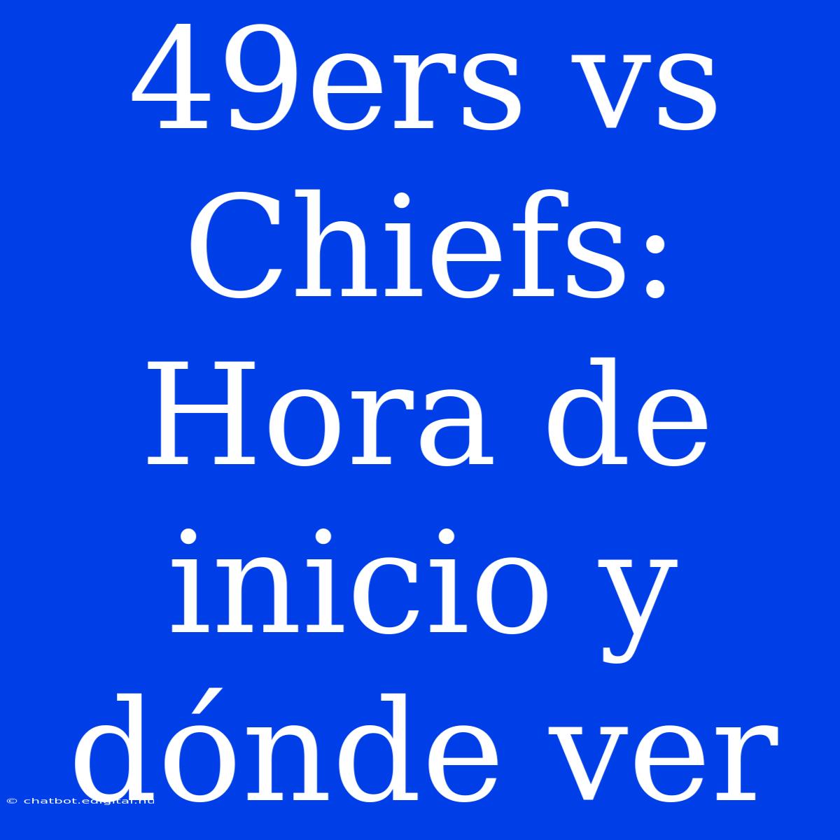 49ers Vs Chiefs: Hora De Inicio Y Dónde Ver