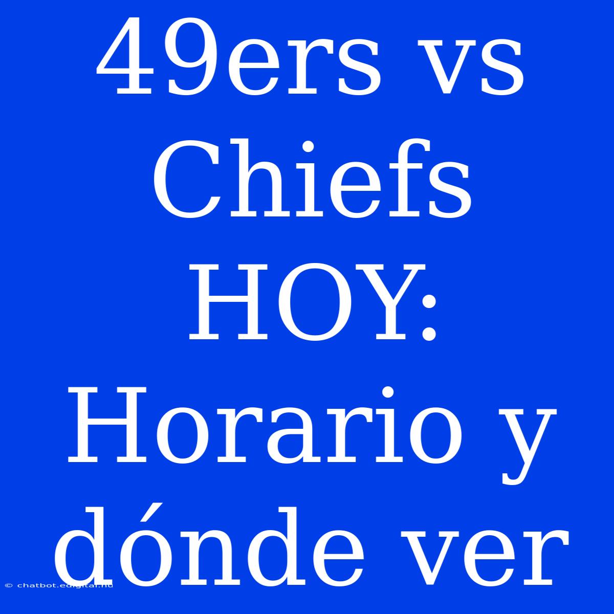 49ers Vs Chiefs HOY: Horario Y Dónde Ver