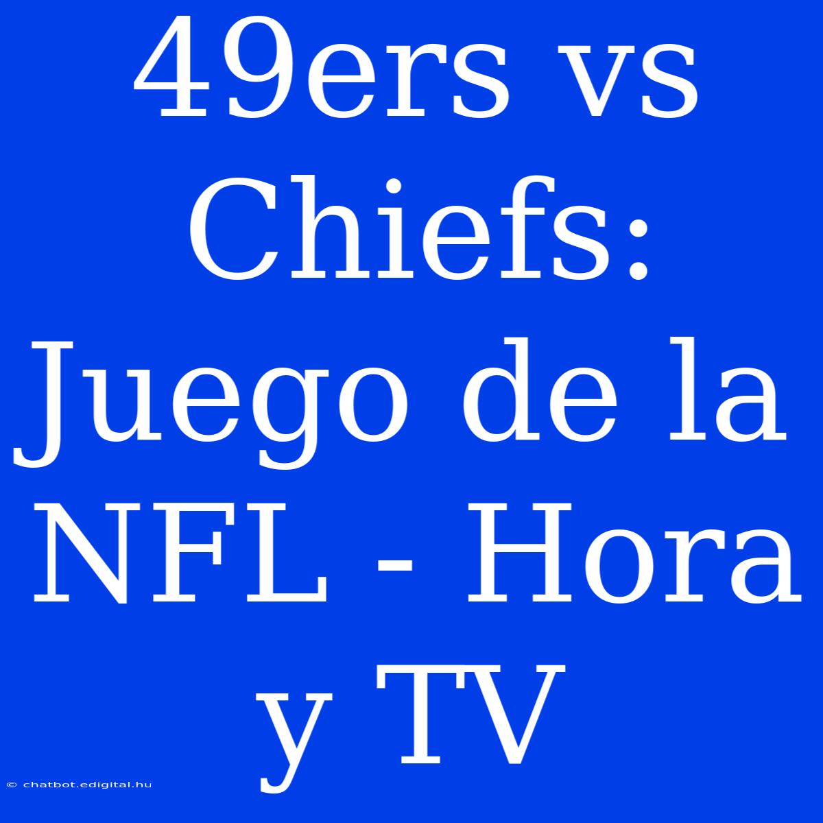 49ers Vs Chiefs: Juego De La NFL - Hora Y TV