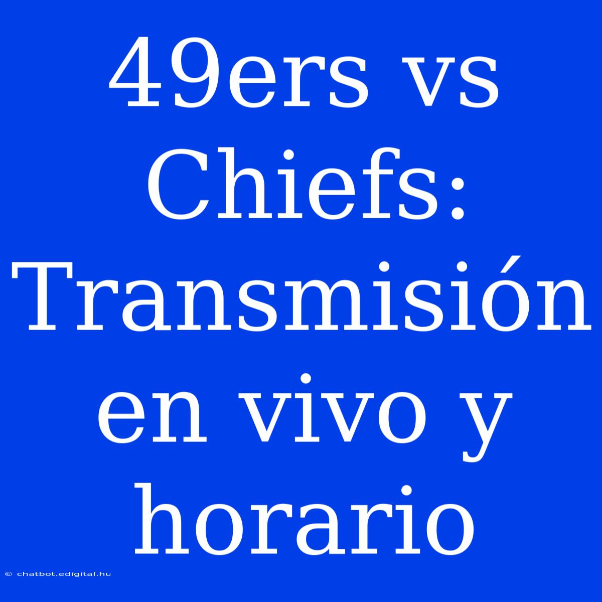 49ers Vs Chiefs: Transmisión En Vivo Y Horario