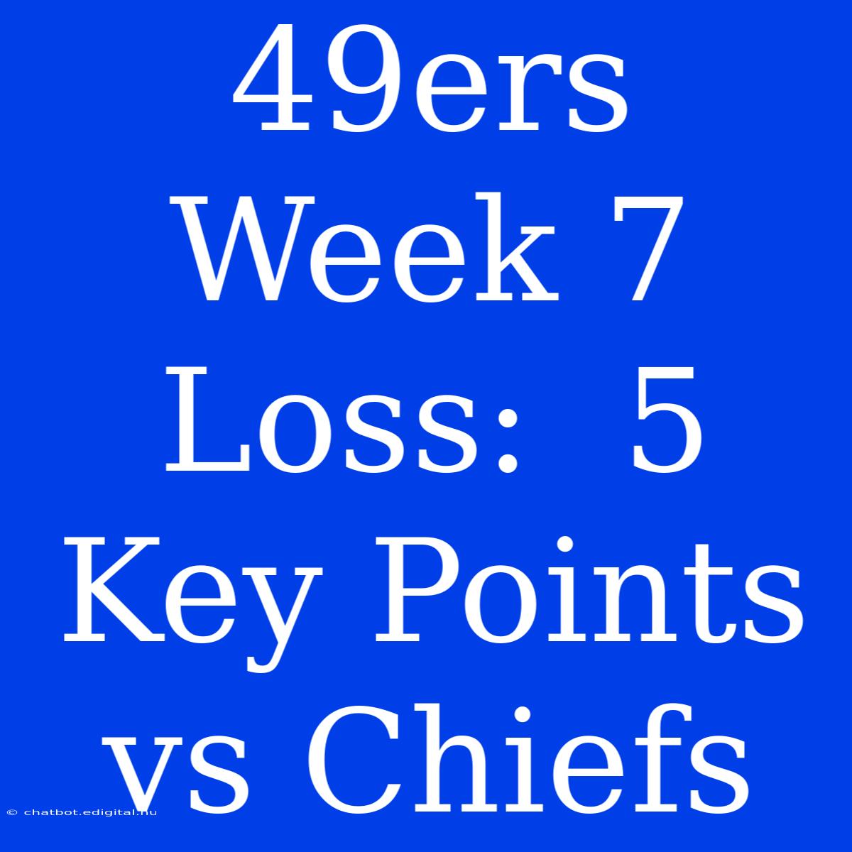 49ers Week 7 Loss:  5  Key Points Vs Chiefs 