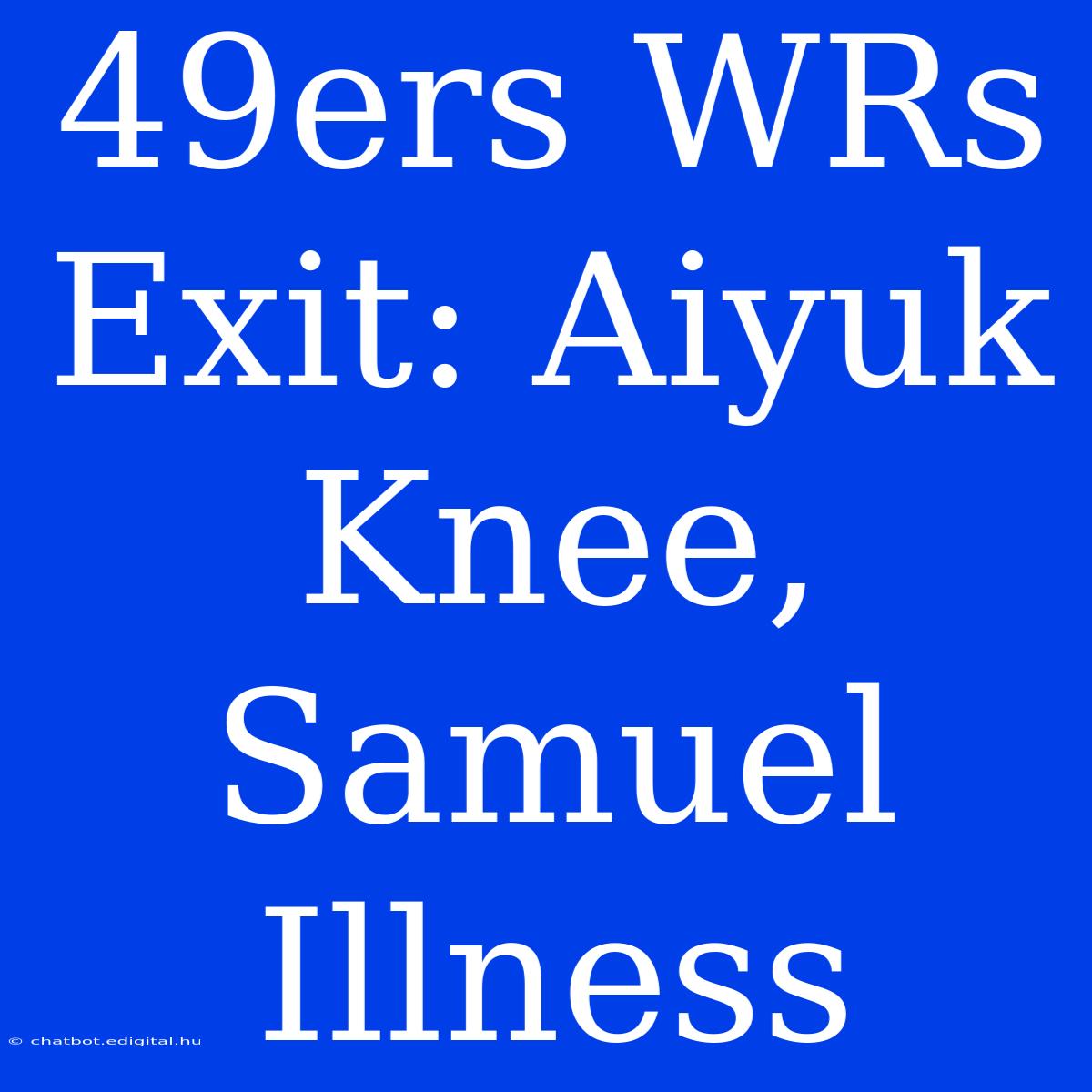 49ers WRs Exit: Aiyuk Knee, Samuel Illness