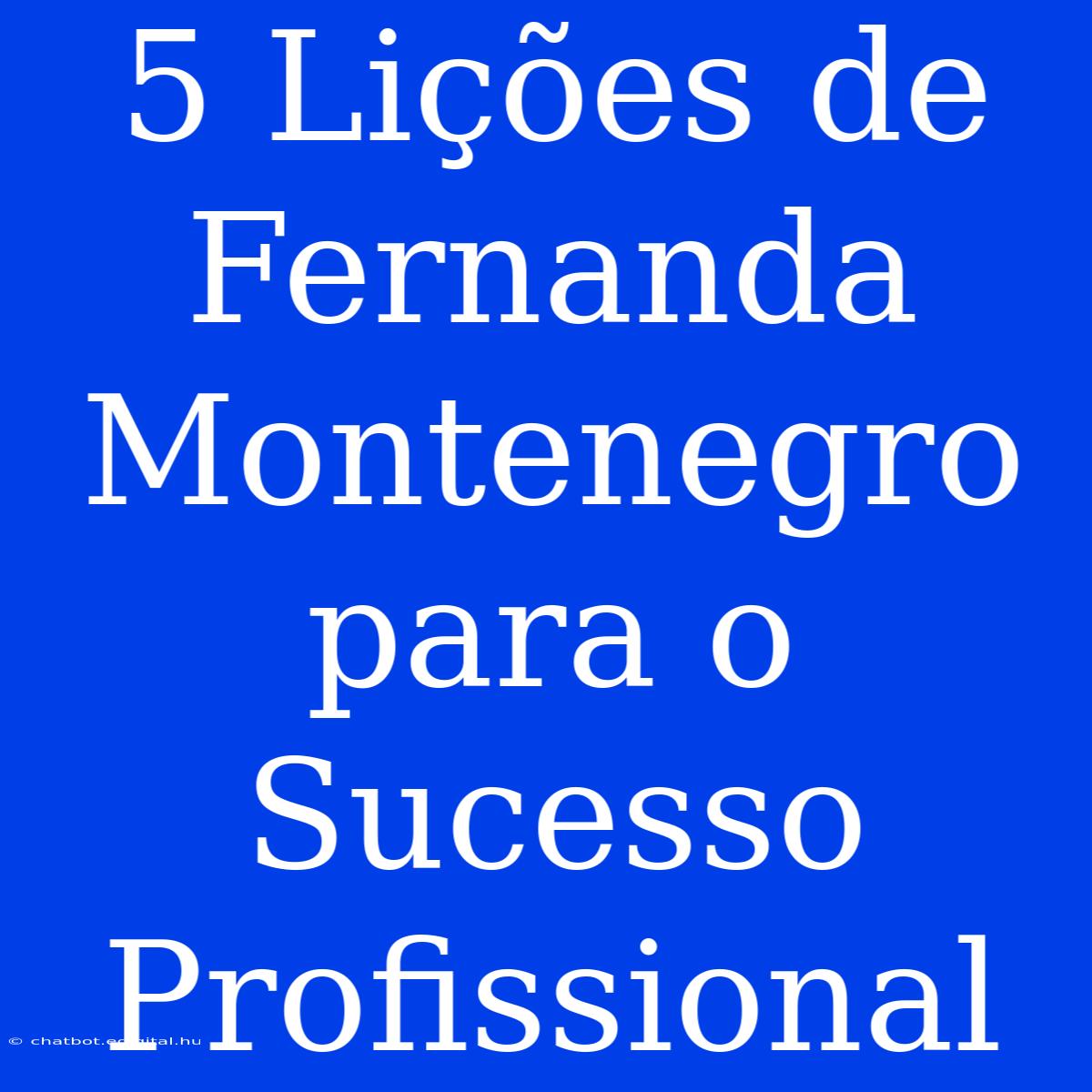 5 Lições De Fernanda Montenegro Para O Sucesso Profissional