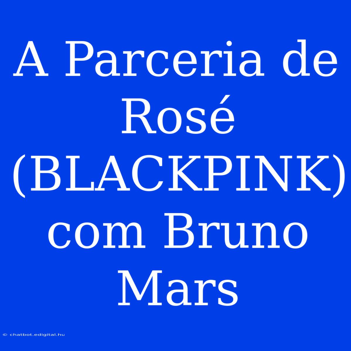 A Parceria De Rosé (BLACKPINK) Com Bruno Mars