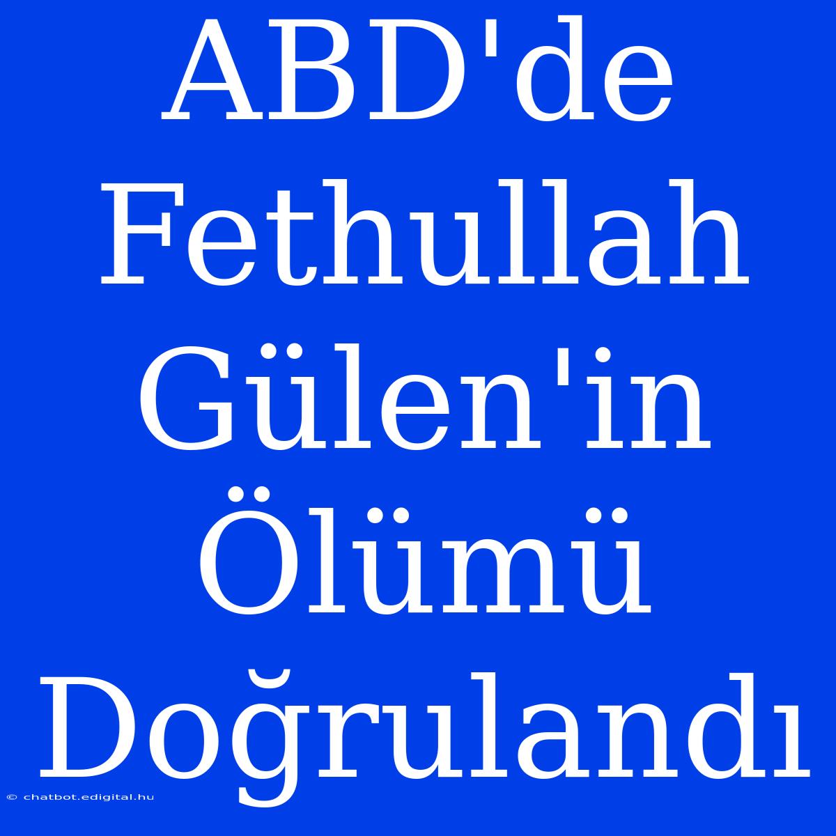 ABD'de Fethullah Gülen'in Ölümü Doğrulandı