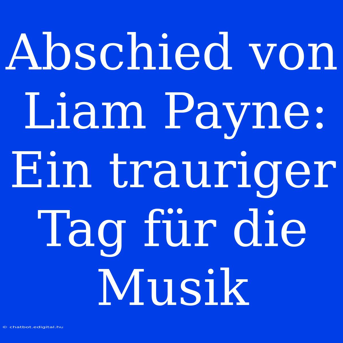 Abschied Von Liam Payne: Ein Trauriger Tag Für Die Musik 