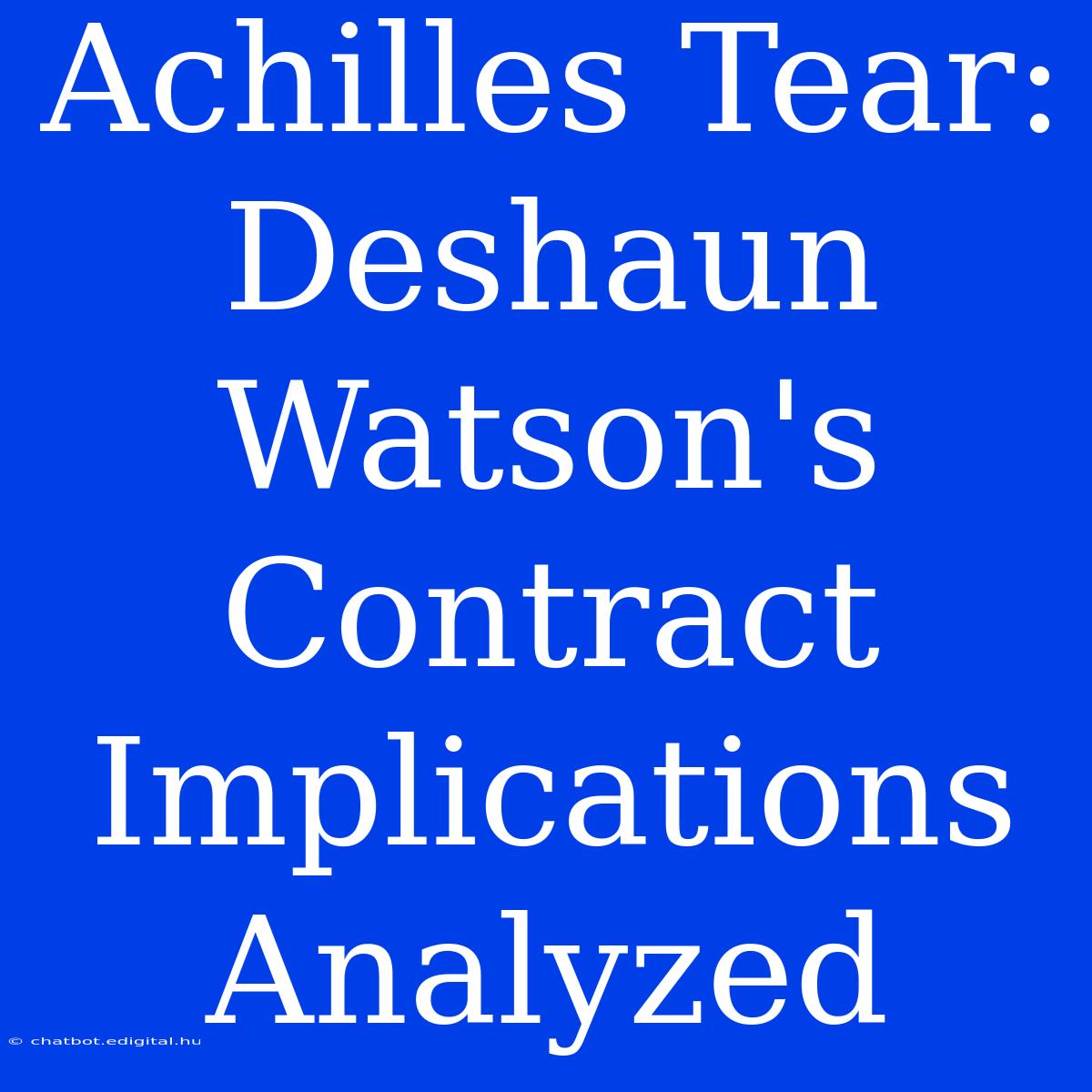 Achilles Tear: Deshaun Watson's Contract Implications Analyzed