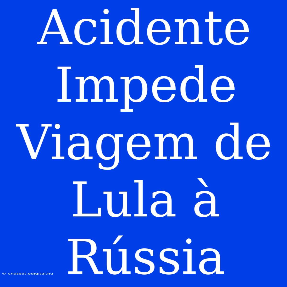 Acidente Impede Viagem De Lula À Rússia