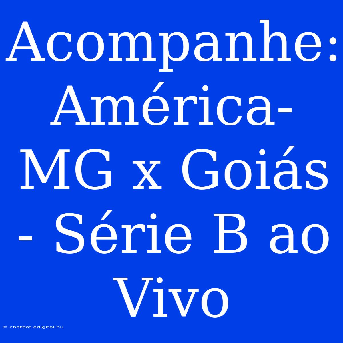 Acompanhe: América-MG X Goiás - Série B Ao Vivo