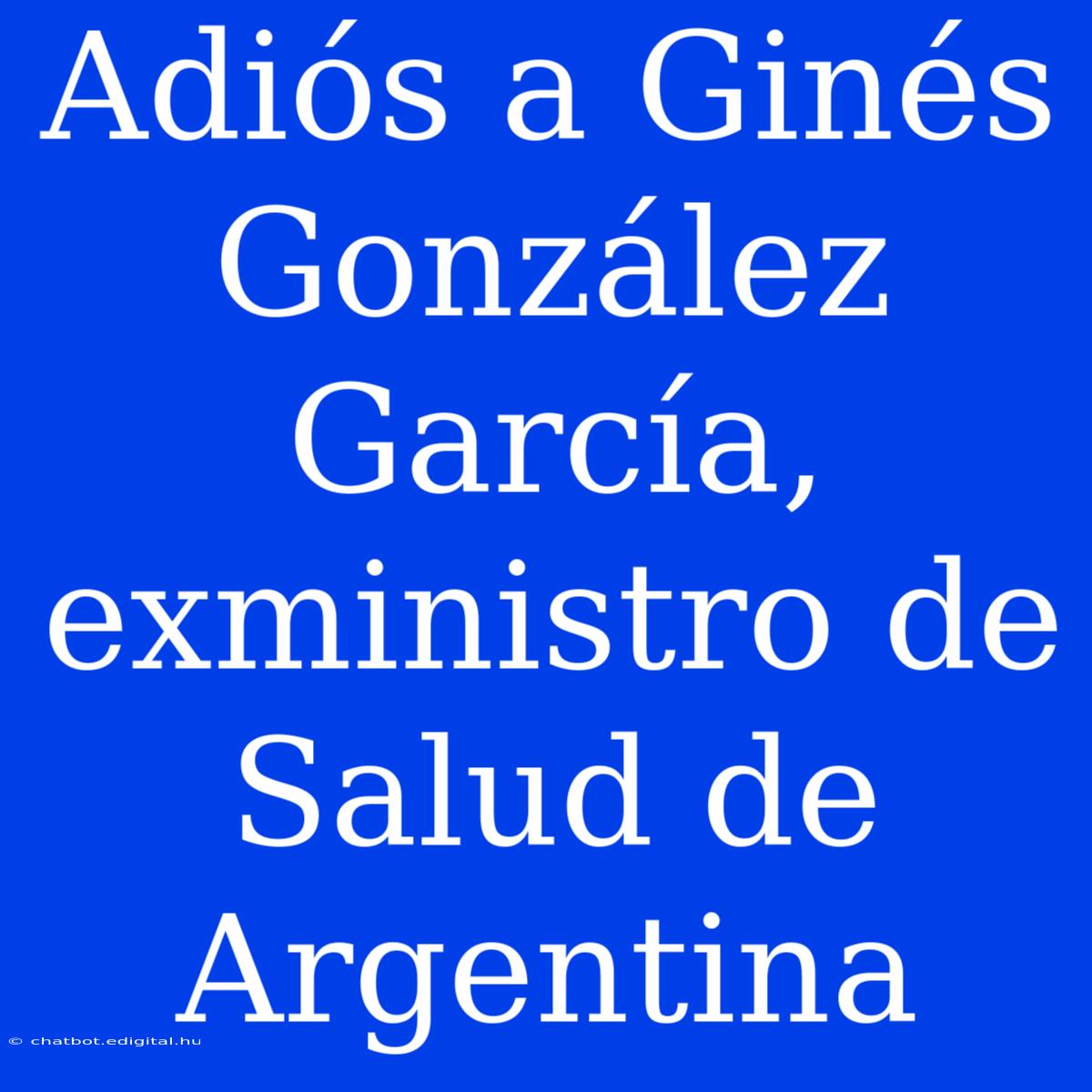 Adiós A Ginés González García, Exministro De Salud De Argentina 