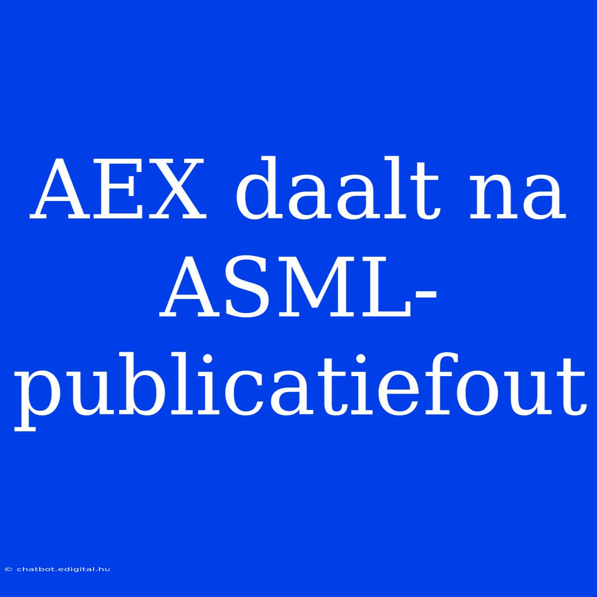 AEX Daalt Na ASML-publicatiefout