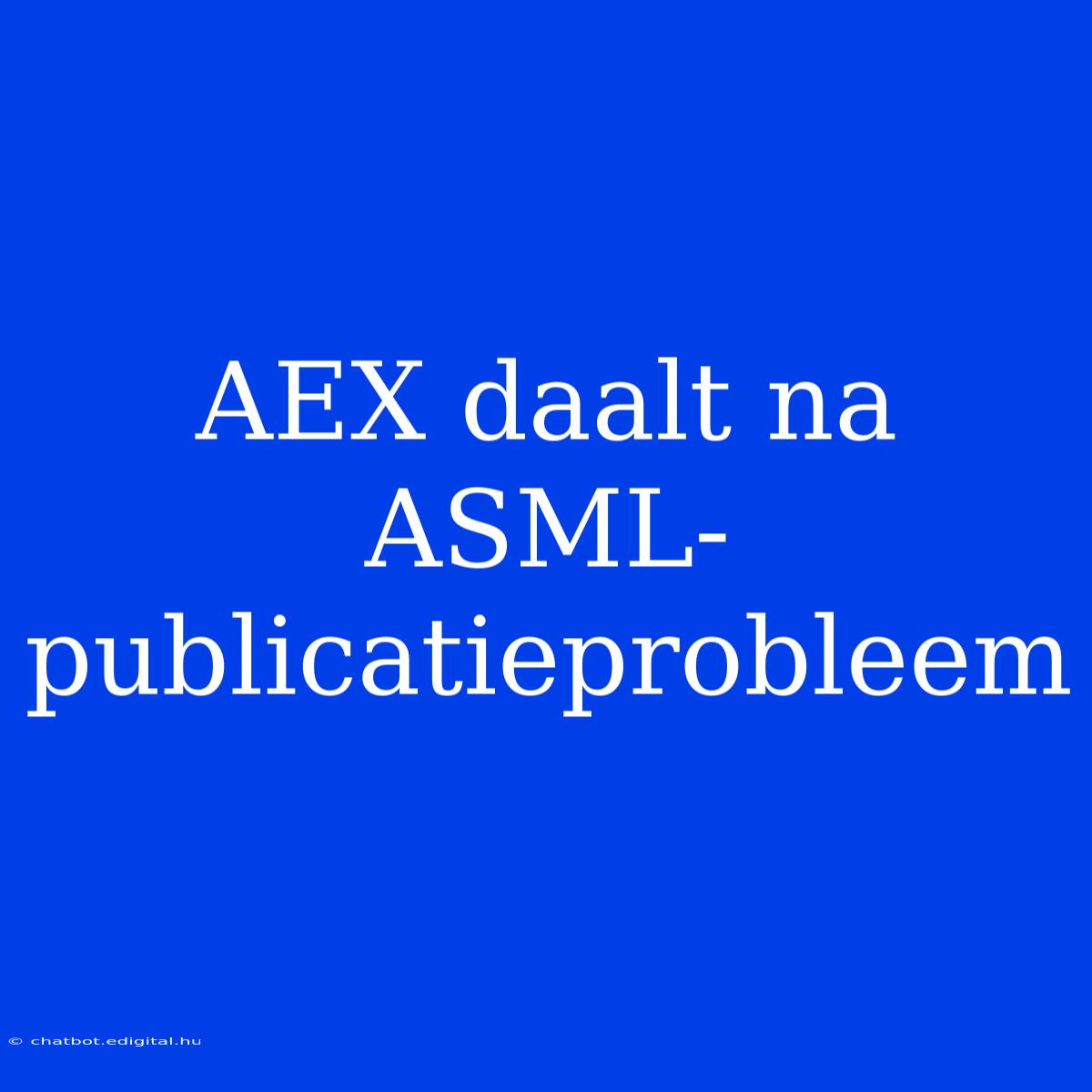 AEX Daalt Na ASML-publicatieprobleem