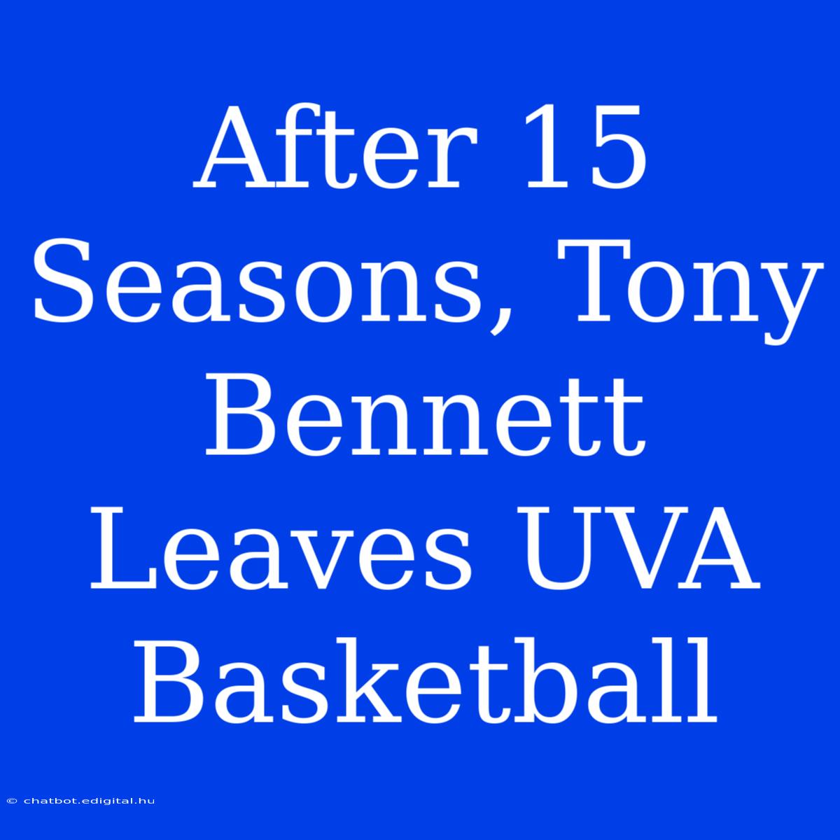 After 15 Seasons, Tony Bennett Leaves UVA Basketball