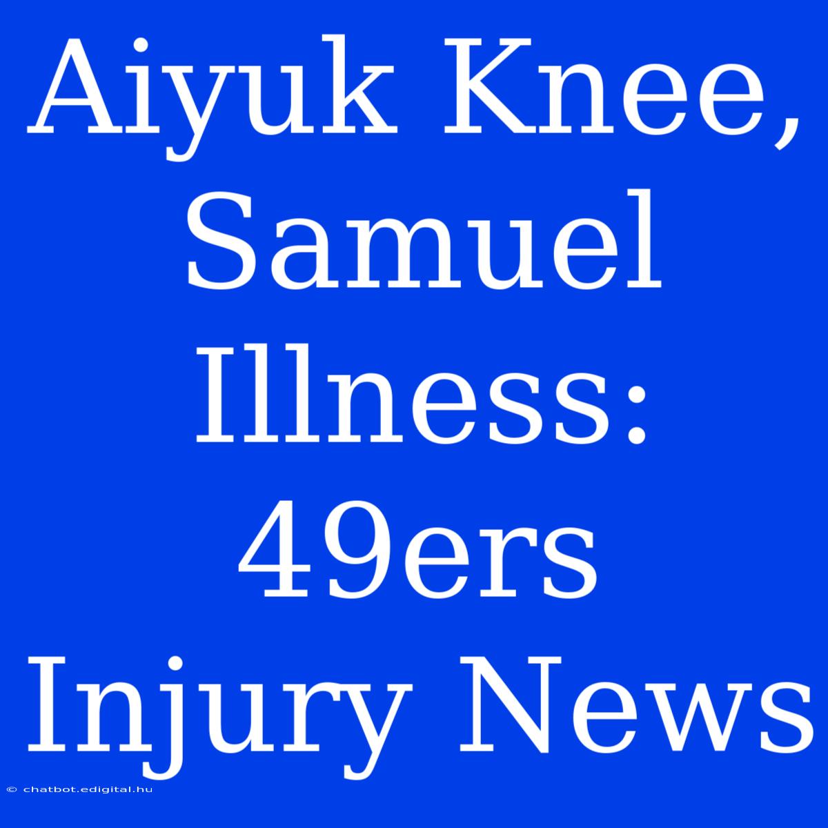 Aiyuk Knee, Samuel Illness: 49ers Injury News