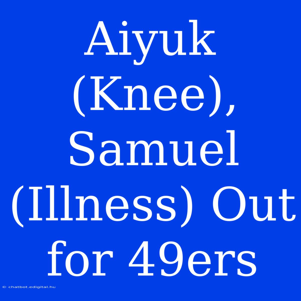 Aiyuk (Knee), Samuel (Illness) Out For 49ers