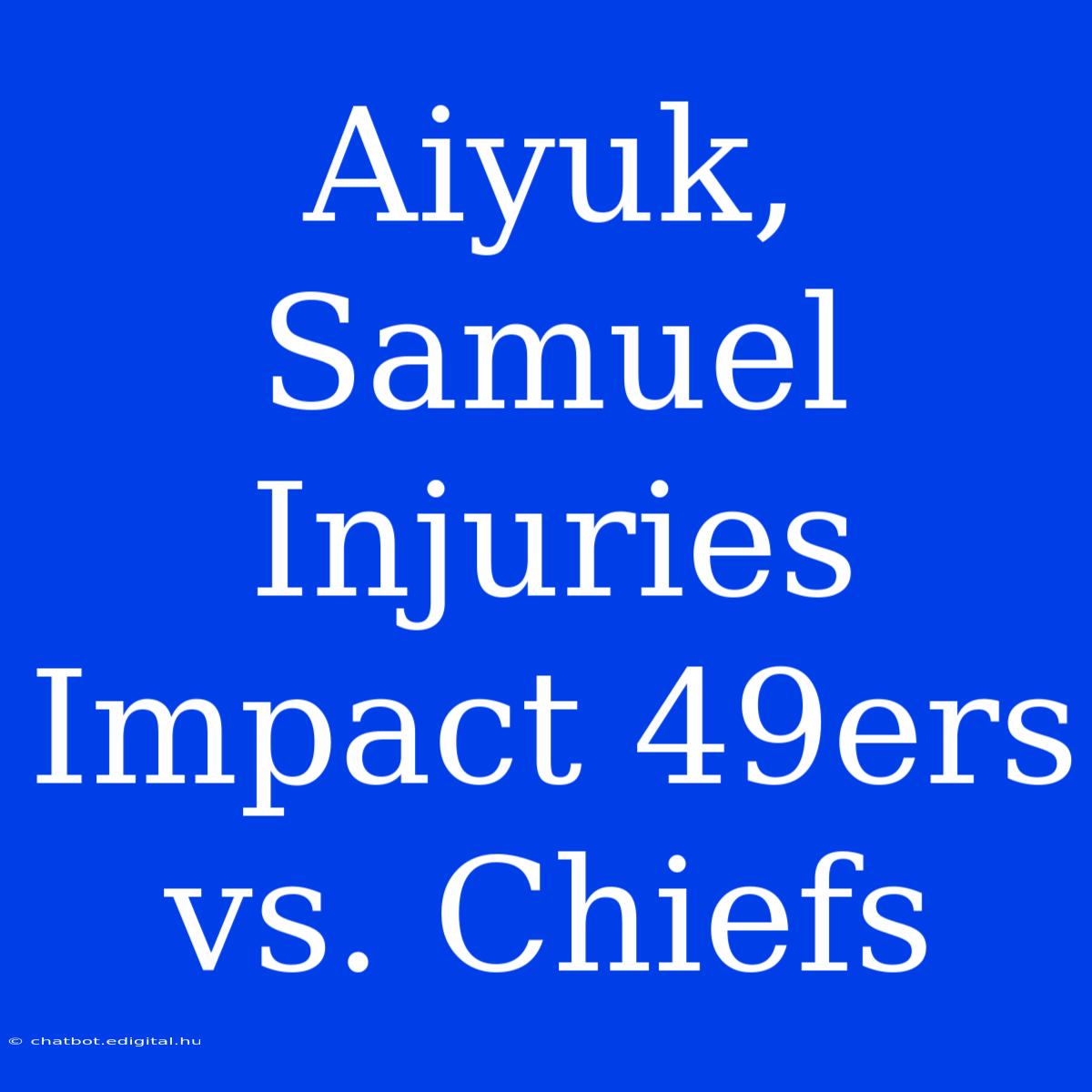 Aiyuk, Samuel Injuries Impact 49ers Vs. Chiefs