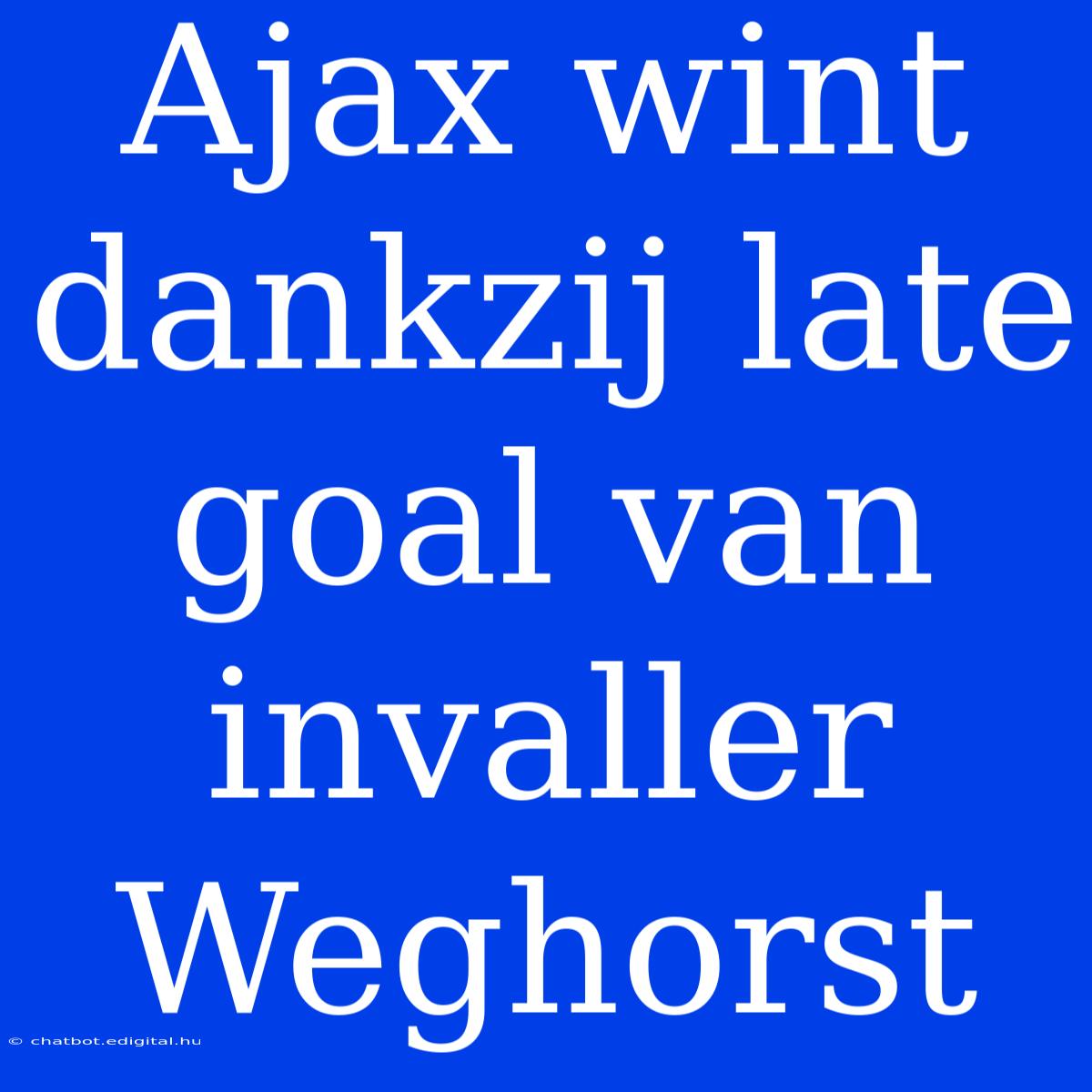 Ajax Wint Dankzij Late Goal Van Invaller Weghorst