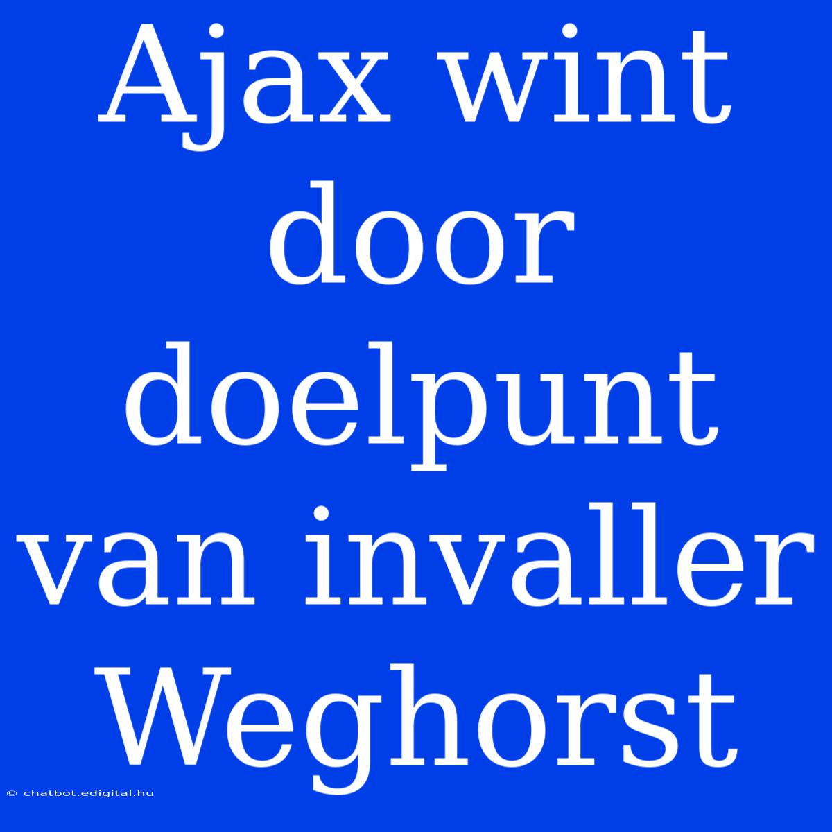 Ajax Wint Door Doelpunt Van Invaller Weghorst